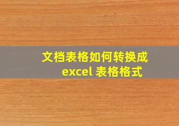 文档表格如何转换成excel 表格格式